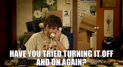 Roy from The IT Crowd: Have you tried turning it on and off again?